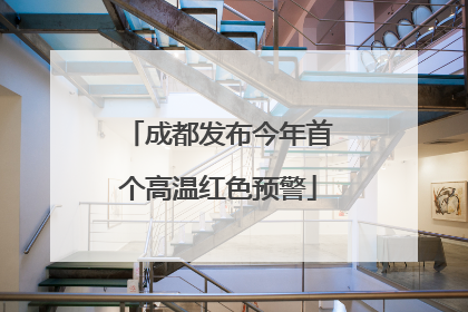 成都发布今年首个高温红色预警