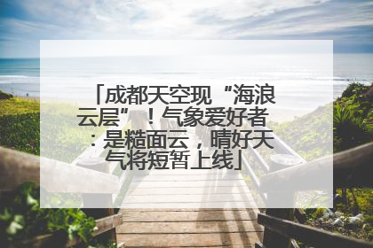 成都天空现“海浪云层”！气象爱好者：是糙面云，晴好天气将短暂上线
