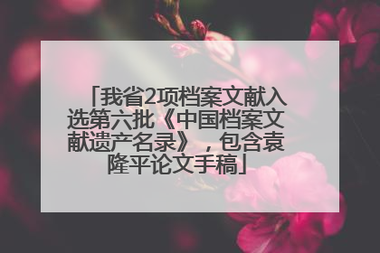 我省2项档案文献入选第六批《中国档案文献遗产名录》，包含袁隆平论文手稿
