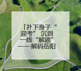 扑下身子“迎考” 沉到一线“解题”——解码岳阳县毛田镇“四多四好”工作法