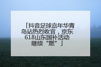 抖音足球嘉年华青岛站热烈收官，京东618山东国补活动继续“燃”