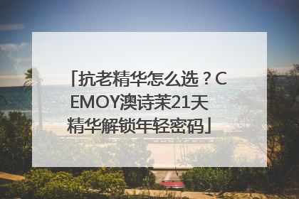 抗老精华怎么选？CEMOY澳诗茉21天精华解锁年轻密码