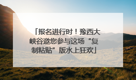 报名进行时！豫西大峡谷邀您参与这场“复制粘贴”版水上狂欢