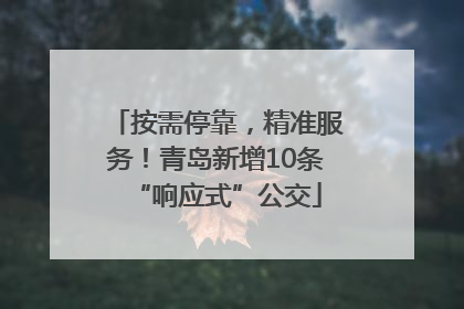 按需停靠，精准服务！青岛新增10条“响应式”公交