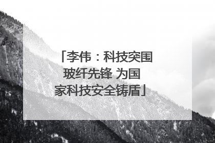 李伟：科技突围 玻纤先锋 为国家科技安全铸盾