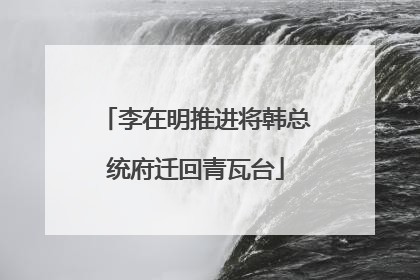李在明推进将韩总统府迁回青瓦台