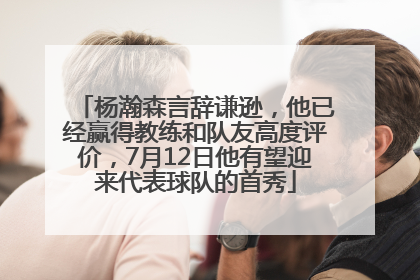 杨瀚森言辞谦逊，他已经赢得教练和队友高度评价，7月12日他有望迎来代表球队的首秀
