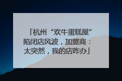 杭州“欢牛蛋糕屋”陷闭店风波，加盟商：太突然，我的店咋办