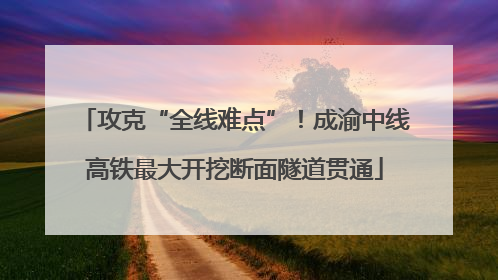 攻克“全线难点”！成渝中线高铁最大开挖断面隧道贯通