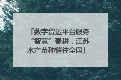 数字货运平台服务“智慧”春耕，江苏水产苗种销往全国