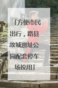 方便市民出行，路县故城遗址公园配套停车场投用