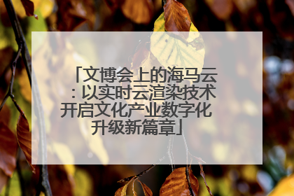 文博会上的海马云：以实时云渲染技术开启文化产业数字化升级新篇章