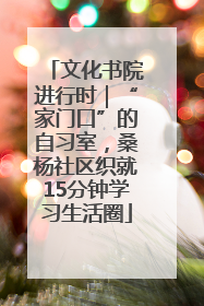 文化书院进行时｜“家门口”的自习室，桑杨社区织就15分钟学习生活圈