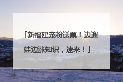 新福建宠粉送票！边遛娃边涨知识，速来！