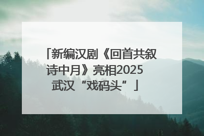 新编汉剧《回首共叙诗中月》亮相2025武汉“戏码头”