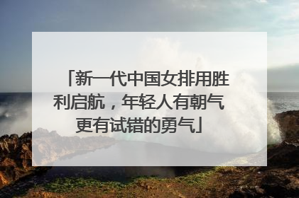 新一代中国女排用胜利启航，年轻人有朝气更有试错的勇气