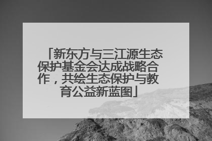 新东方与三江源生态保护基金会达成战略合作，共绘生态保护与教育公益新蓝图