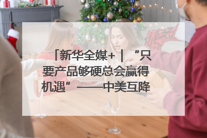 新华全媒+｜“只要产品够硬总会赢得机遇”——中美互降关税落地一线观察