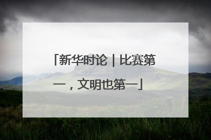 新华时论｜比赛第一，文明也第一
