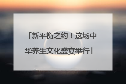 新平衡之约！这场中华养生文化盛宴举行