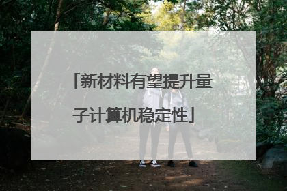 新材料有望提升量子计算机稳定性