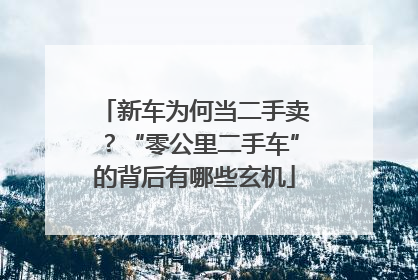 新车为何当二手卖？“零公里二手车”的背后有哪些玄机