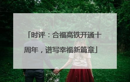 时评：合福高铁开通十周年，谱写幸福新篇章