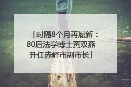 时隔8个月再履新：80后法学博士黄双燕升任赤峰市副市长