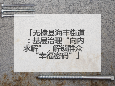 无棣县海丰街道：基层治理“向内求解”，解锁群众“幸福密码”
