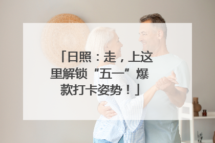日照：走，上这里解锁“五一”爆款打卡姿势！