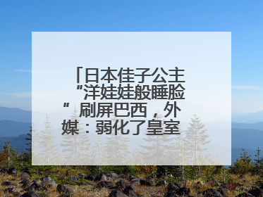 日本佳子公主“洋娃娃般睡脸”刷屏巴西，外媒：弱化了皇室成员距离感
