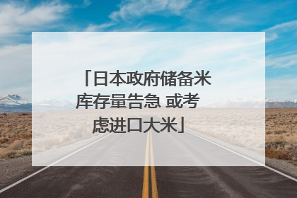 日本政府储备米库存量告急 或考虑进口大米
