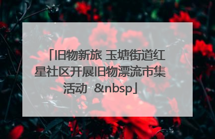 旧物新旅 玉塘街道红星社区开展旧物漂流市集活动   
