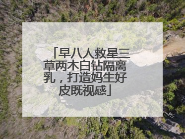 早八人救星三草两木白钻隔离乳，打造妈生好皮既视感