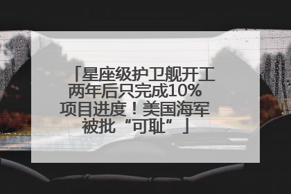 星座级护卫舰开工两年后只完成10%项目进度！美国海军被批“可耻”