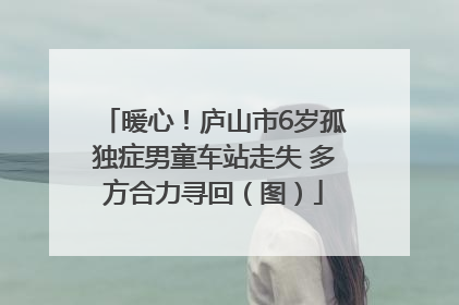暖心！庐山市6岁孤独症男童车站走失 多方合力寻回（图）