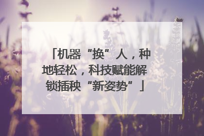 机器“换”人，种地轻松，科技赋能解锁插秧“新姿势”