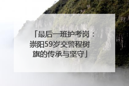 最后一班护考岗：崇阳59岁交警程树旗的传承与坚守