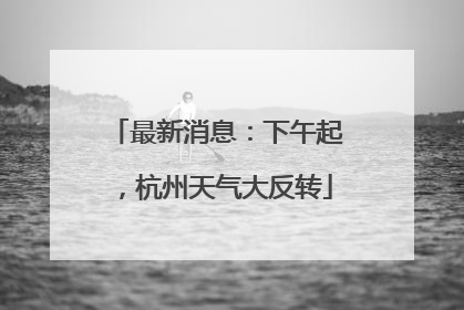 最新消息：下午起，杭州天气大反转