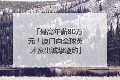 最高年薪80万元！厦门向全球英才发出诚挚邀约