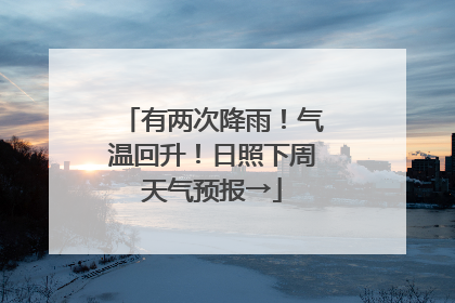 有两次降雨！气温回升！日照下周天气预报→