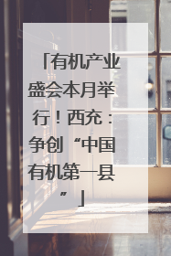 有机产业盛会本月举行！西充：争创“中国有机第一县”