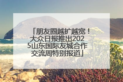 朋友圈越扩越宽！大众日报推出2025山东国际友城合作交流周特别报道