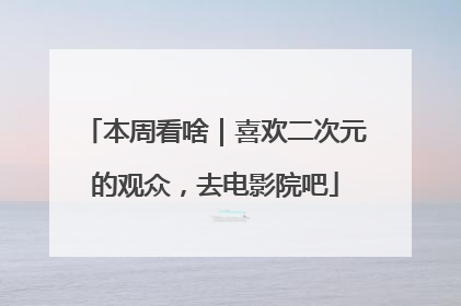 本周看啥｜喜欢二次元的观众，去电影院吧