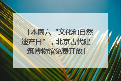 本周六“文化和自然遗产日”，北京古代建筑博物馆免费开放