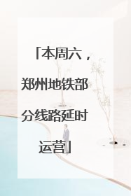 本周六，郑州地铁部分线路延时运营
