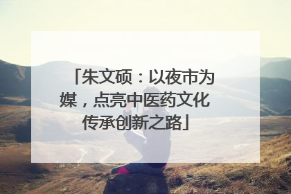 朱文硕：以夜市为媒，点亮中医药文化传承创新之路
