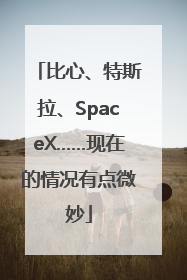 比心、特斯拉、SpaceX……现在的情况有点微妙