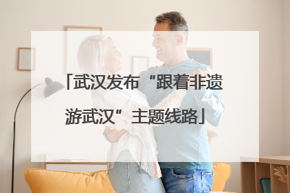 武汉发布“跟着非遗游武汉”主题线路