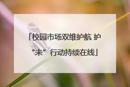 校园市场双维护航 护“未”行动持续在线